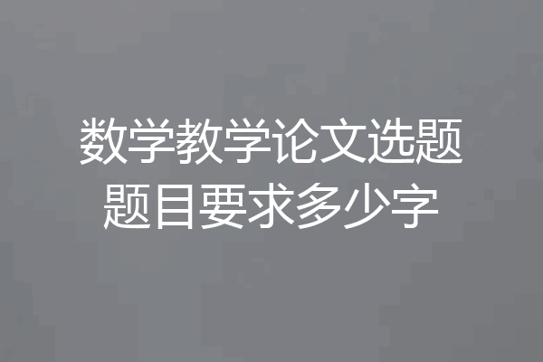 数学教学论文选题题目要求多少字