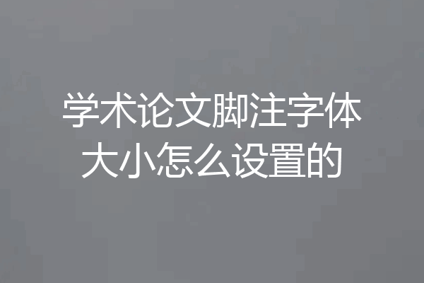 学术论文脚注字体大小怎么设置的