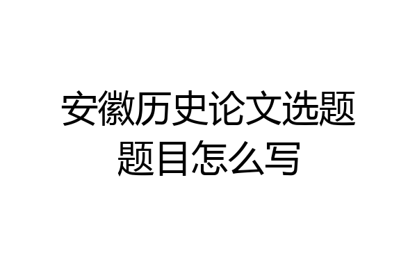 安徽历史论文选题题目怎么写