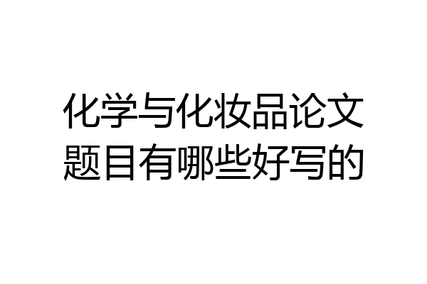 化学与化妆品论文题目有哪些好写的