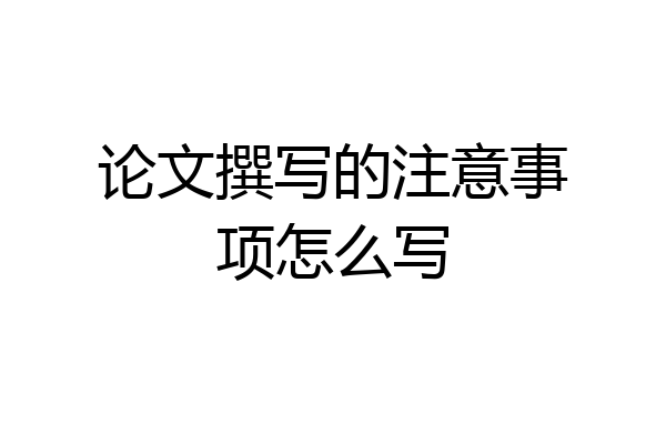 论文撰写的注意事项怎么写