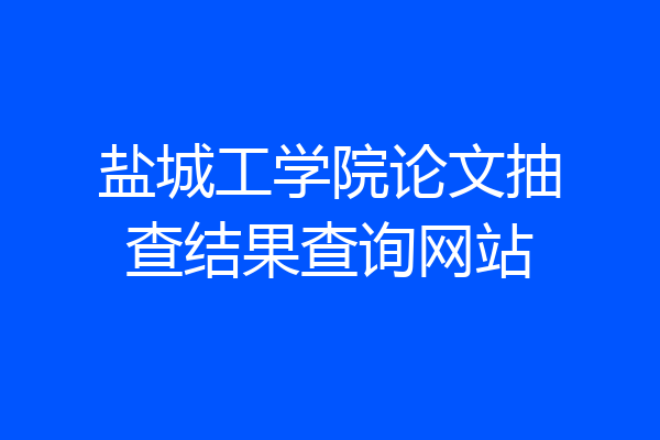 盐城工学院论文抽查结果查询网站