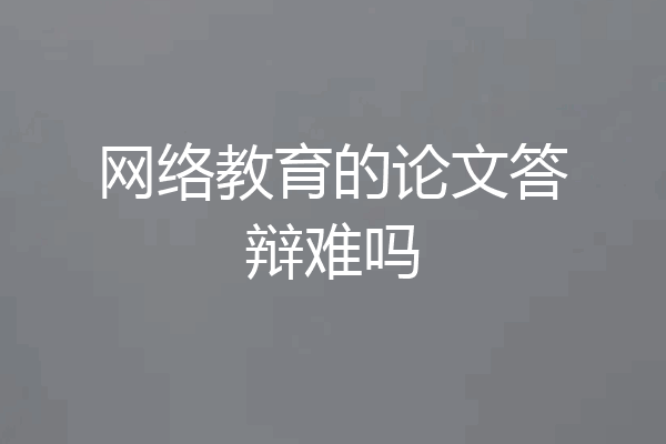 网络教育的论文答辩难吗
