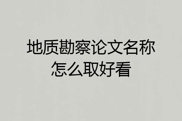 地质勘察论文名称怎么取好看