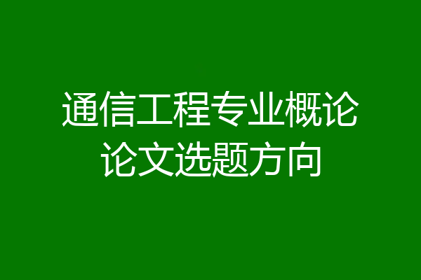 通信工程专业概论论文选题方向