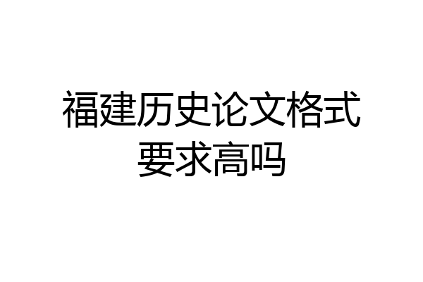 福建历史论文格式要求高吗
