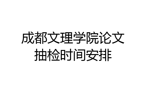 成都文理学院论文抽检时间安排