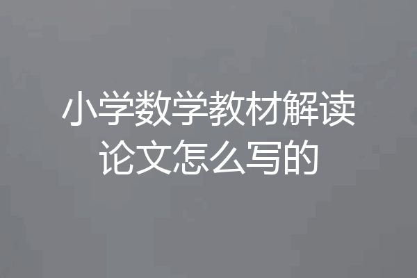 小学数学教材解读论文怎么写的