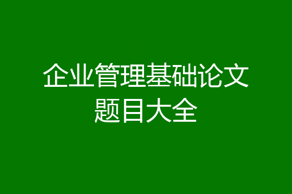 企业管理基础论文题目大全