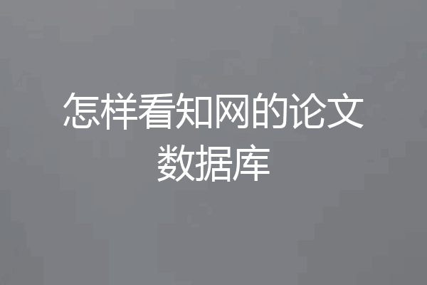 怎样看知网的论文数据库