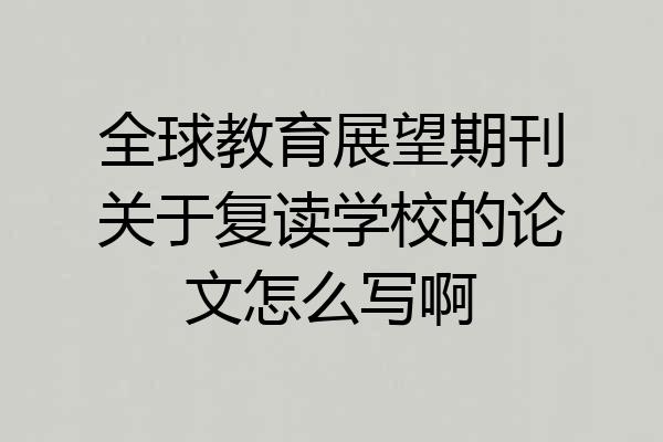 全球教育展望期刊关于复读学校的论文怎么写啊