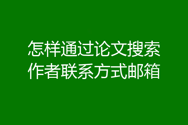 怎样通过论文搜索作者联系方式邮箱