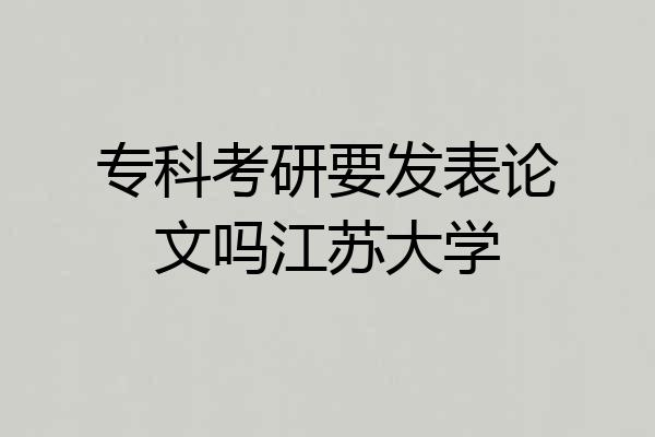 专科考研要发表论文吗江苏大学