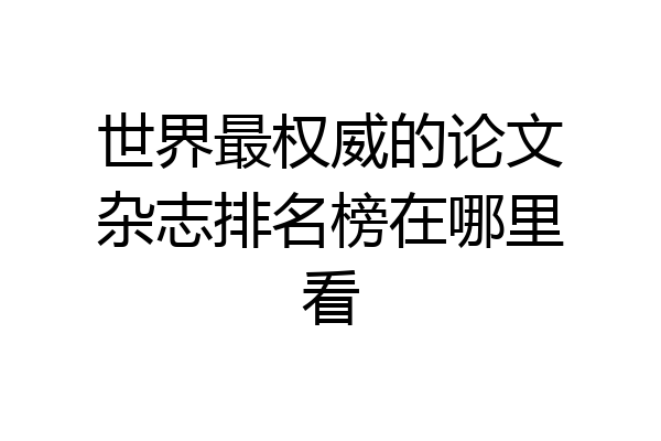 世界最权威的论文杂志排名榜在哪里看