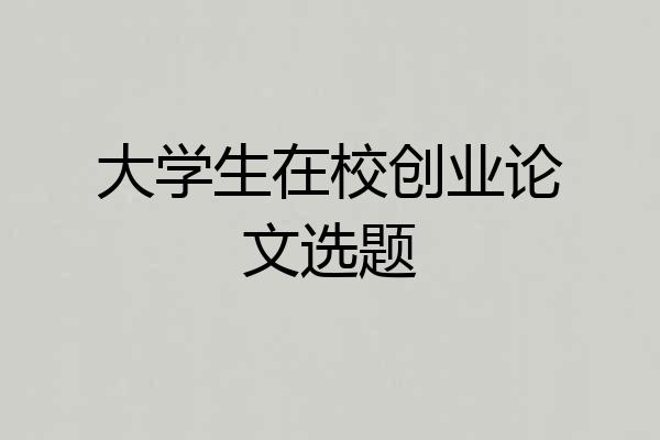 大学生在校创业论文选题
