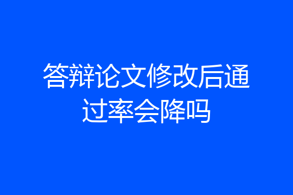答辩论文修改后通过率会降吗