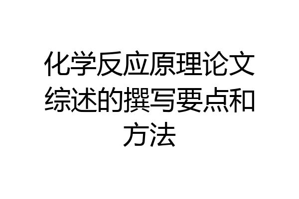化学反应原理论文综述的撰写要点和方法