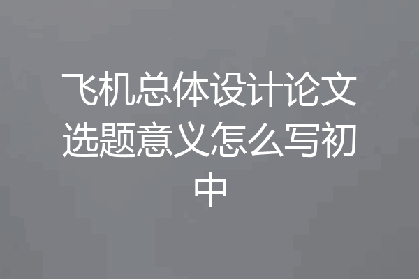 飞机总体设计论文选题意义怎么写初中