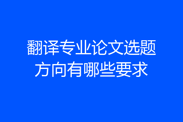 翻译专业论文选题方向有哪些要求