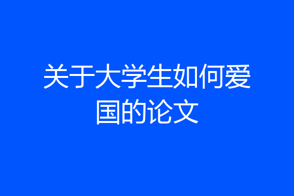 关于大学生如何爱国的论文