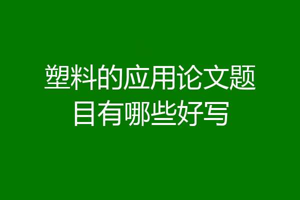 塑料的应用论文题目有哪些好写
