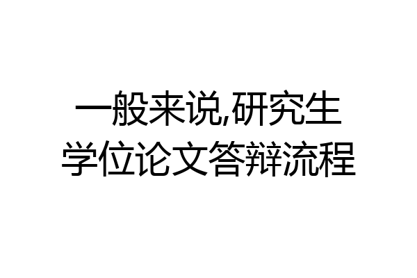 一般来说,研究生学位论文答辩流程