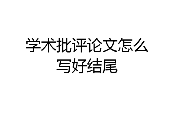 学术批评论文怎么写好结尾