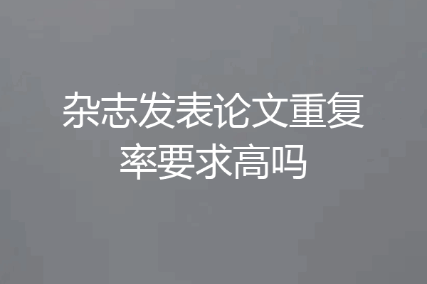 杂志发表论文重复率要求高吗