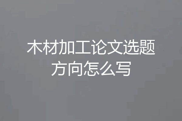 木材加工论文选题方向怎么写