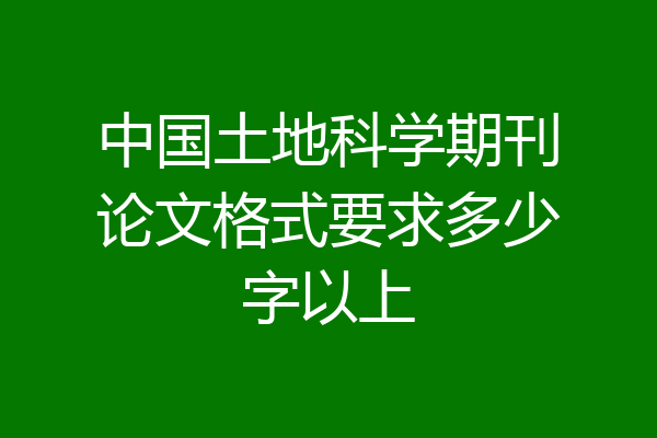 中国土地科学期刊论文格式要求多少字以上