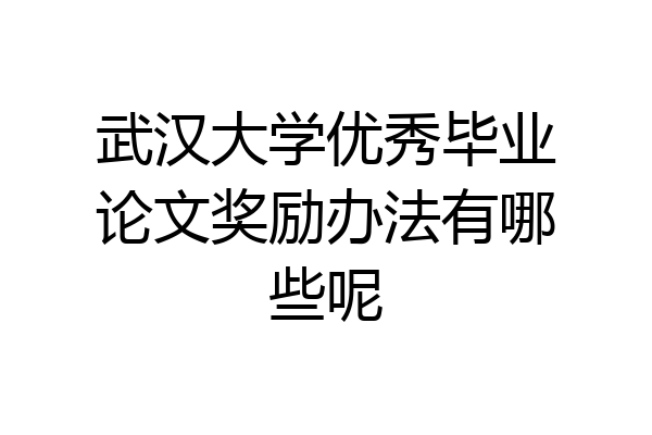 武汉大学优秀毕业论文奖励办法有哪些呢