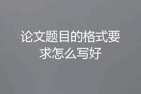 论文题目的格式要求怎么写好