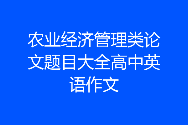 农业经济管理类论文题目大全高中英语作文