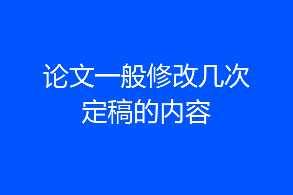 论文一般修改几次定稿的内容
