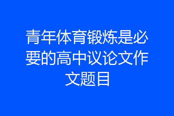 青年体育锻炼是必要的高中议论文作文题目