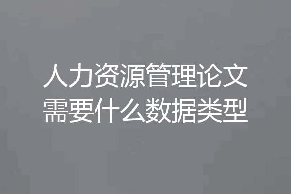 人力资源管理论文需要什么数据类型