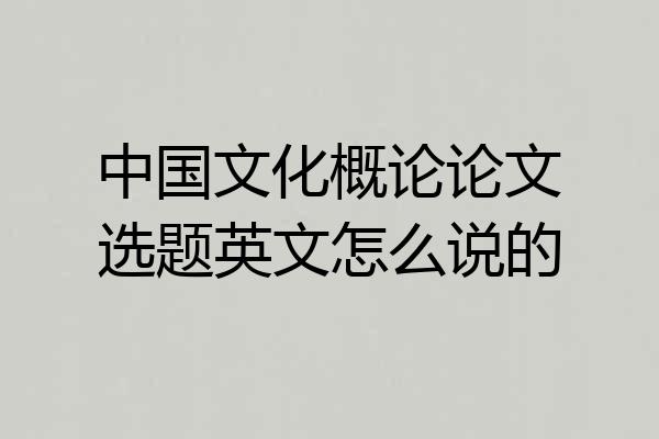 中国文化概论论文选题英文怎么说的