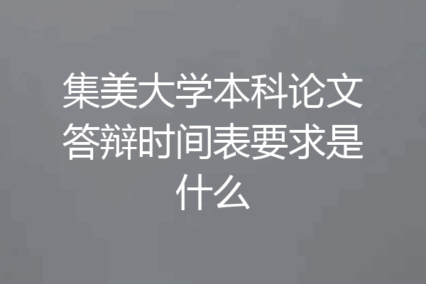 集美大学本科论文答辩时间表要求是什么