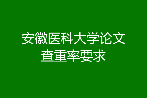 安徽医科大学论文查重率要求