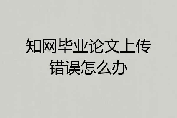 知网毕业论文上传错误怎么办