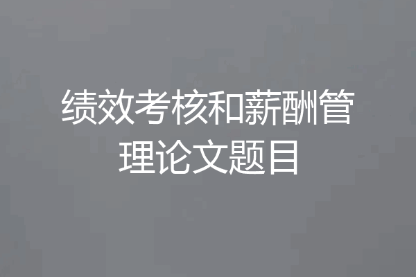 绩效考核和薪酬管理论文题目