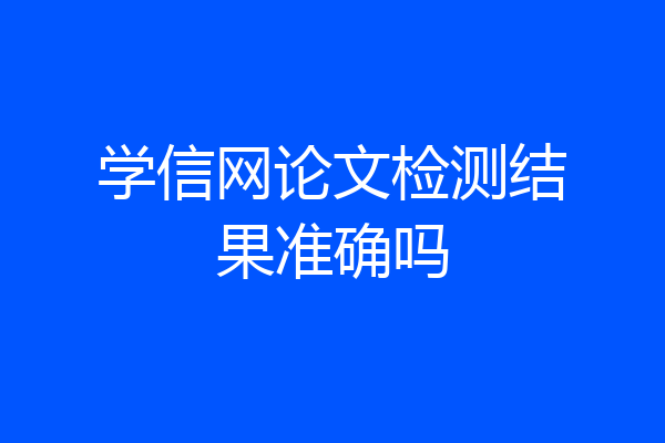 学信网论文检测结果准确吗