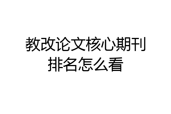 教改论文核心期刊排名怎么看