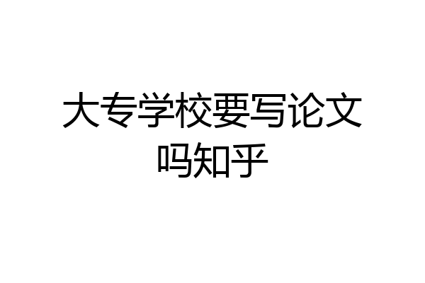 大专学校要写论文吗知乎