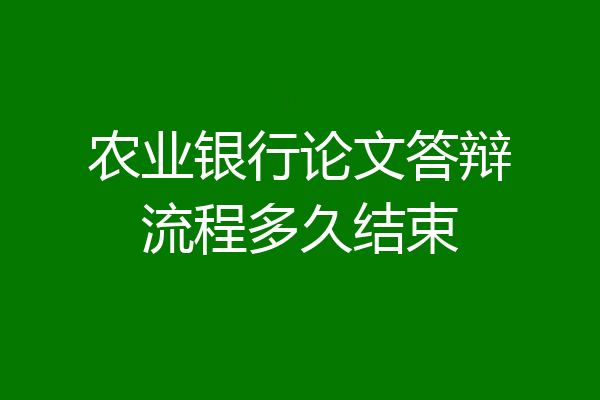 农业银行论文答辩流程多久结束