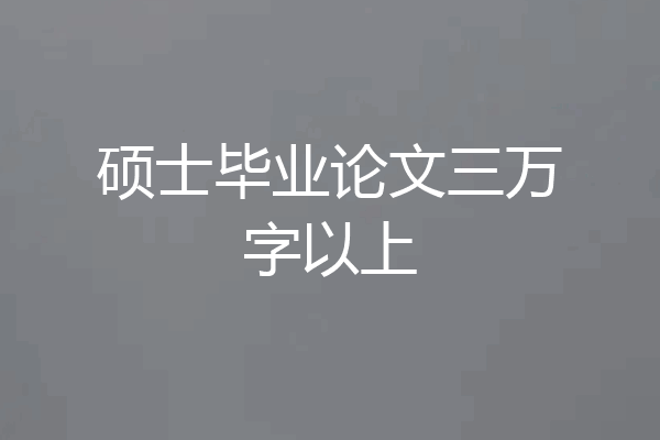 硕士毕业论文三万字以上