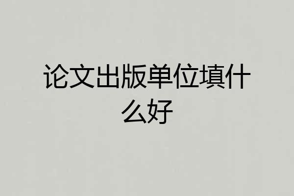 论文出版单位填什么好