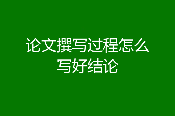 论文撰写过程怎么写好结论
