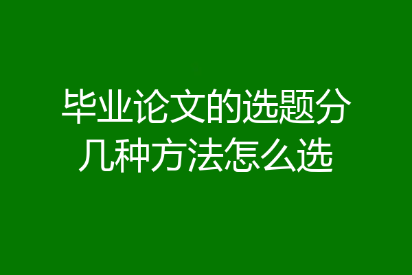 毕业论文的选题分几种方法怎么选
