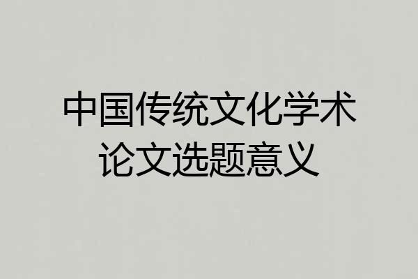 中国传统文化学术论文选题意义